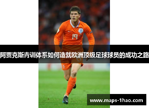 阿贾克斯青训体系如何造就欧洲顶级足球球员的成功之路