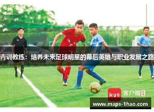 青训教练：培养未来足球明星的幕后英雄与职业发展之路