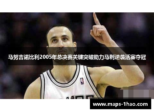 马努吉诺比利2005年总决赛关键突破助力马刺逆袭活塞夺冠