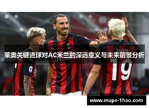 莱奥关键进球对AC米兰的深远意义与未来前景分析