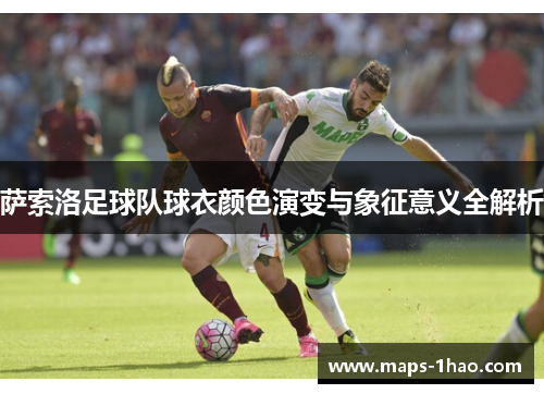 萨索洛足球队球衣颜色演变与象征意义全解析