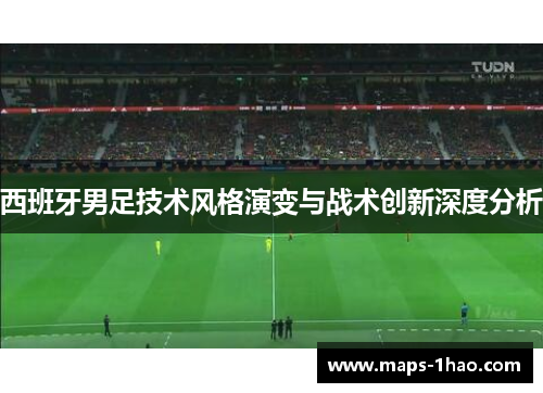 西班牙男足技术风格演变与战术创新深度分析