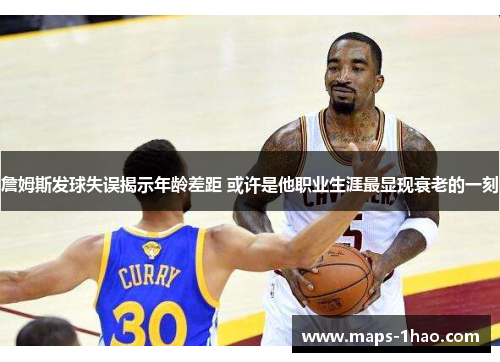 詹姆斯发球失误揭示年龄差距 或许是他职业生涯最显现衰老的一刻