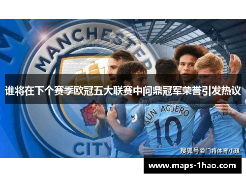 谁将在下个赛季欧冠五大联赛中问鼎冠军荣誉引发热议