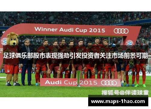 足球俱乐部股市表现强劲引发投资者关注市场前景可期