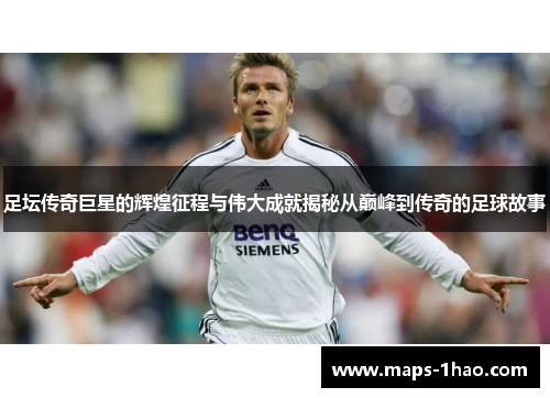 足坛传奇巨星的辉煌征程与伟大成就揭秘从巅峰到传奇的足球故事
