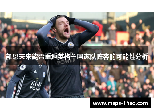 凯恩未来能否重返英格兰国家队阵容的可能性分析