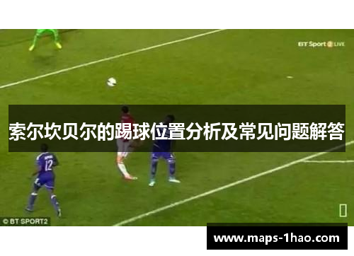 索尔坎贝尔的踢球位置分析及常见问题解答