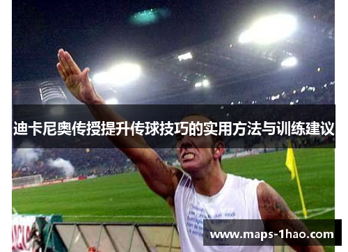 迪卡尼奥传授提升传球技巧的实用方法与训练建议