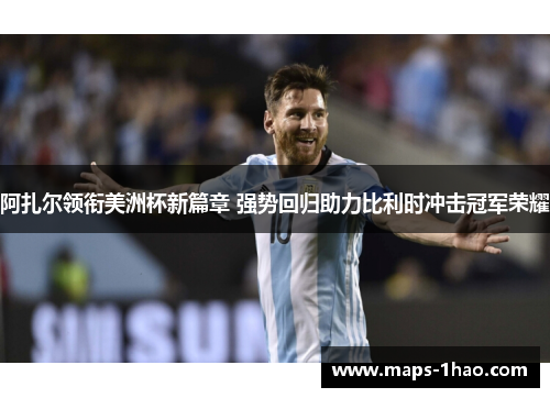 阿扎尔领衔美洲杯新篇章 强势回归助力比利时冲击冠军荣耀 阿扎尔领衔美洲杯新篇章 强势回归助力比利时冲击冠军荣耀