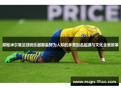 探秘波尔蒂足球俱乐部那些鲜为人知的多重别名起源与文化全景故事 探秘波尔蒂足球俱乐部那些鲜为人知的多重别名起源与文化全景故事