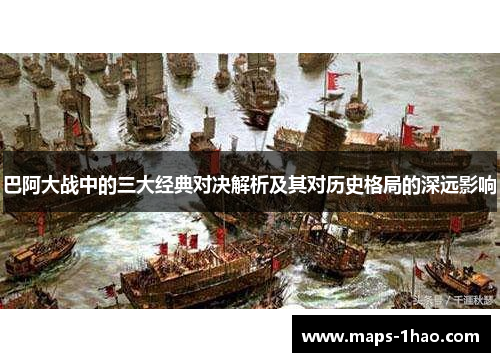 巴阿大战中的三大经典对决解析及其对历史格局的深远影响