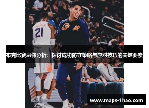 布克比赛录像分析：探讨成功防守策略与应对技巧的关键要素