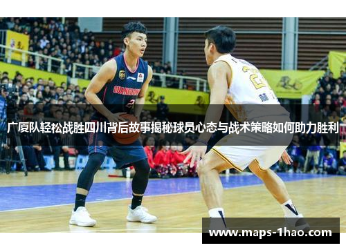 广厦队轻松战胜四川背后故事揭秘球员心态与战术策略如何助力胜利