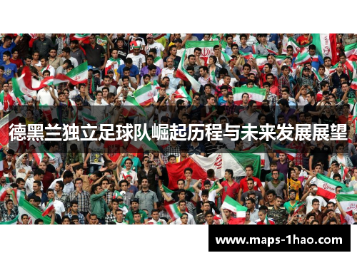 德黑兰独立足球队崛起历程与未来发展展望